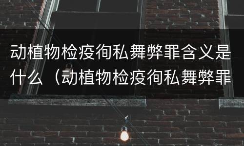 动植物检疫徇私舞弊罪含义是什么（动植物检疫徇私舞弊罪与动植物检疫失职罪的区别在于）