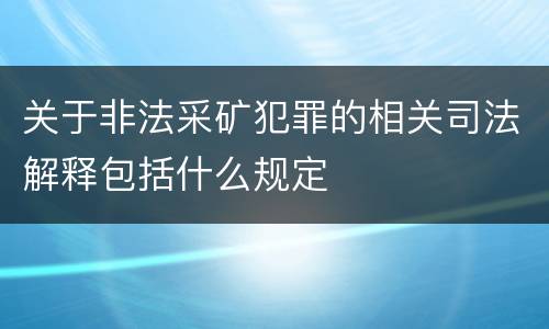 关于非法采矿犯罪的相关司法解释包括什么规定