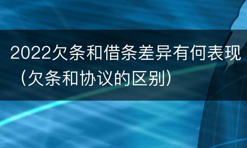2022欠条和借条差异有何表现（欠条和协议的区别）