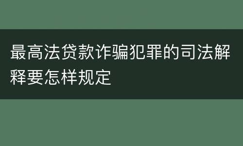 最高法贷款诈骗犯罪的司法解释要怎样规定
