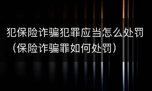 犯保险诈骗犯罪应当怎么处罚（保险诈骗罪如何处罚）