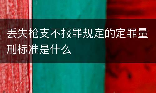 丢失枪支不报罪规定的定罪量刑标准是什么