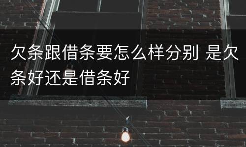 欠条跟借条要怎么样分别 是欠条好还是借条好