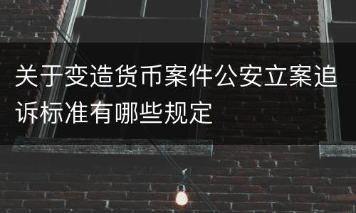 关于变造货币案件公安立案追诉标准有哪些规定