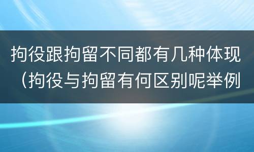 拘役跟拘留不同都有几种体现（拘役与拘留有何区别呢举例说明）