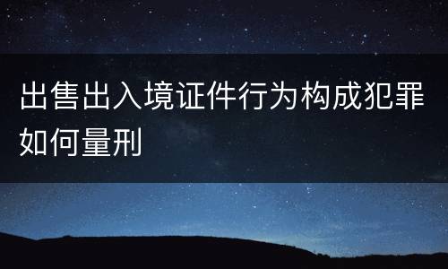 出售出入境证件行为构成犯罪如何量刑