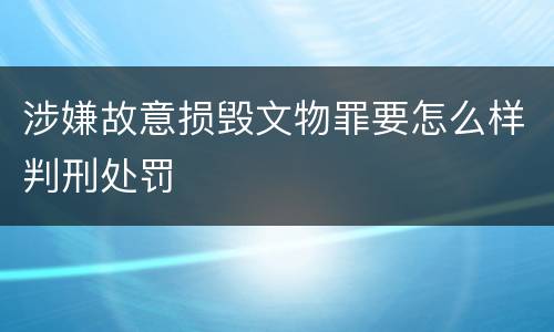 涉嫌故意损毁文物罪要怎么样判刑处罚
