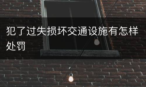 犯了过失损坏交通设施有怎样处罚