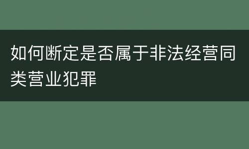 如何断定是否属于非法经营同类营业犯罪