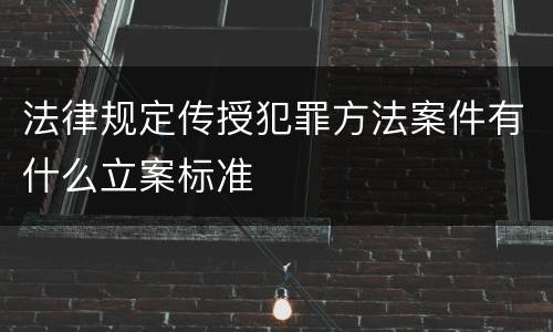 法律规定传授犯罪方法案件有什么立案标准