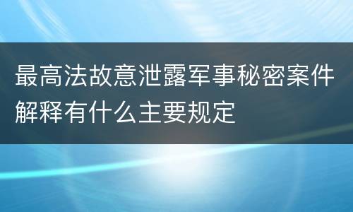 最高法故意泄露军事秘密案件解释有什么主要规定