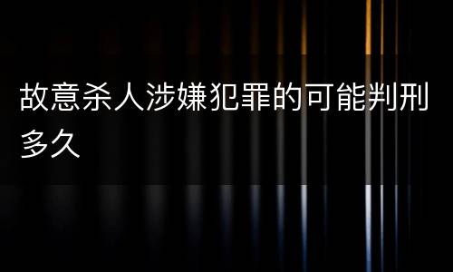 故意杀人涉嫌犯罪的可能判刑多久