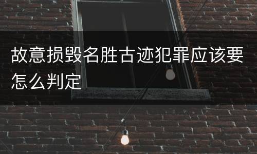 故意损毁名胜古迹犯罪应该要怎么判定