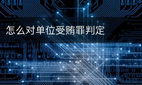 怎么对单位受贿罪判定