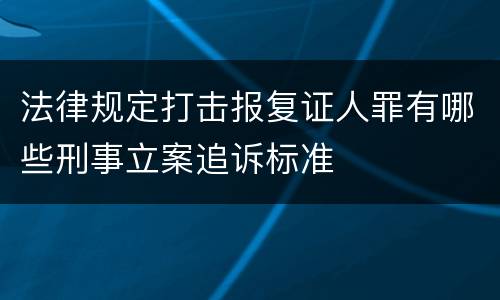 法律规定打击报复证人罪有哪些刑事立案追诉标准
