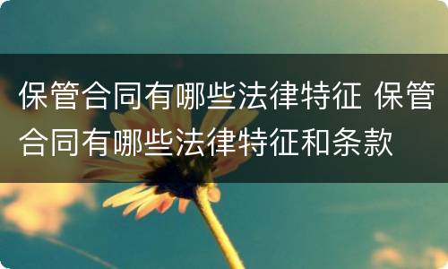 保管合同有哪些法律特征 保管合同有哪些法律特征和条款