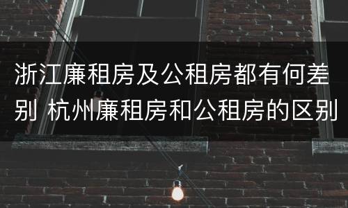 浙江廉租房及公租房都有何差别 杭州廉租房和公租房的区别