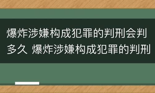 爆炸涉嫌构成犯罪的判刑会判多久 爆炸涉嫌构成犯罪的判刑会判多久呢