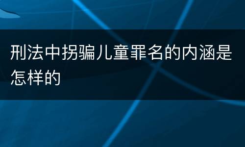 刑法中拐骗儿童罪名的内涵是怎样的