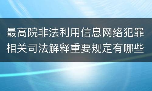 最高院非法利用信息网络犯罪相关司法解释重要规定有哪些