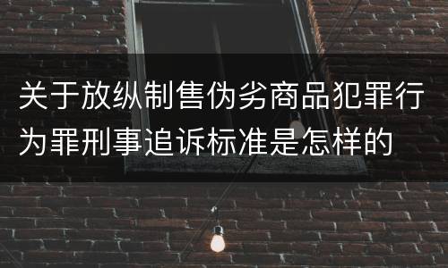 关于放纵制售伪劣商品犯罪行为罪刑事追诉标准是怎样的