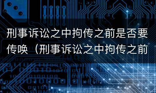 刑事诉讼之中拘传之前是否要传唤（刑事诉讼之中拘传之前是否要传唤证据）