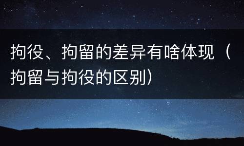 拘役、拘留的差异有啥体现（拘留与拘役的区别）