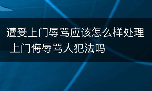 遭受上门辱骂应该怎么样处理 上门侮辱骂人犯法吗