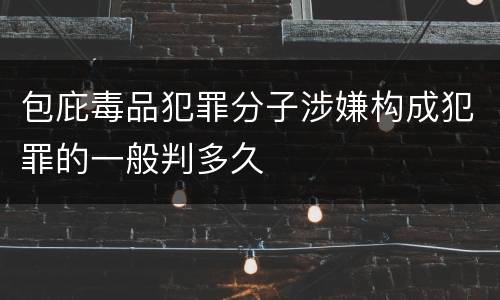 包庇毒品犯罪分子涉嫌构成犯罪的一般判多久