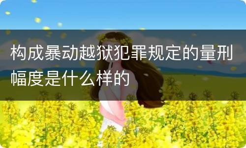 构成暴动越狱犯罪规定的量刑幅度是什么样的