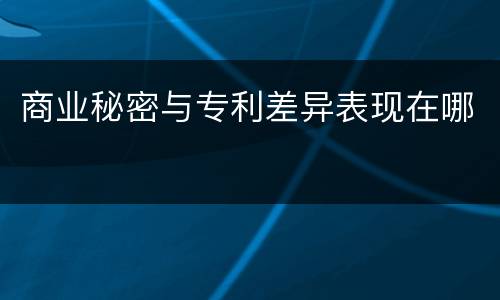 商业秘密与专利差异表现在哪