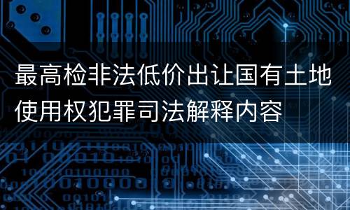 最高检非法低价出让国有土地使用权犯罪司法解释内容