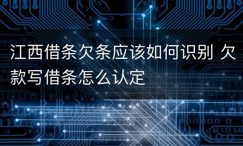 江西借条欠条应该如何识别 欠款写借条怎么认定