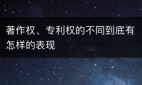 著作权、专利权的不同到底有怎样的表现