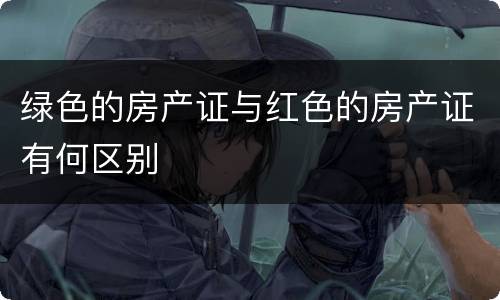 绿色的房产证与红色的房产证有何区别