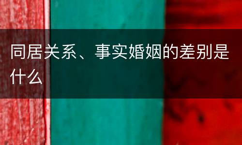 同居关系、事实婚姻的差别是什么