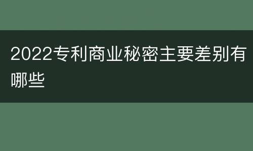 2022专利商业秘密主要差别有哪些