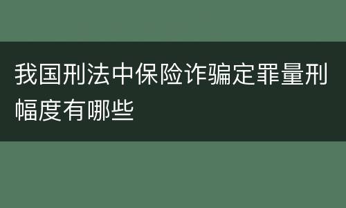 我国刑法中保险诈骗定罪量刑幅度有哪些
