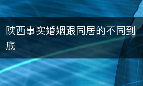 陕西事实婚姻跟同居的不同到底