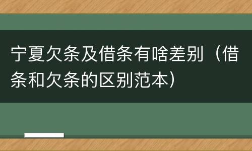 宁夏欠条及借条有啥差别（借条和欠条的区别范本）