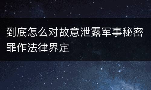 到底怎么对故意泄露军事秘密罪作法律界定
