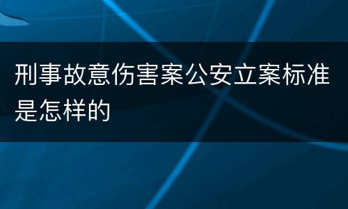 刑事故意伤害案公安立案标准是怎样的