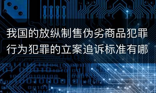 我国的放纵制售伪劣商品犯罪行为犯罪的立案追诉标准有哪些规定