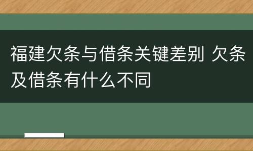 福建欠条与借条关键差别 欠条及借条有什么不同