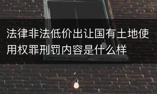 法律非法低价出让国有土地使用权罪刑罚内容是什么样