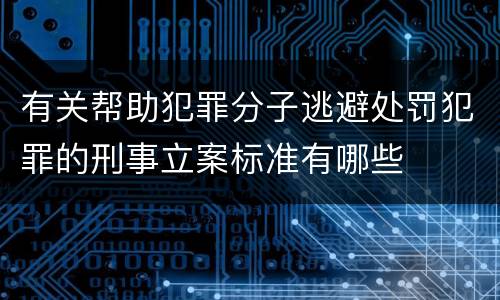 有关帮助犯罪分子逃避处罚犯罪的刑事立案标准有哪些
