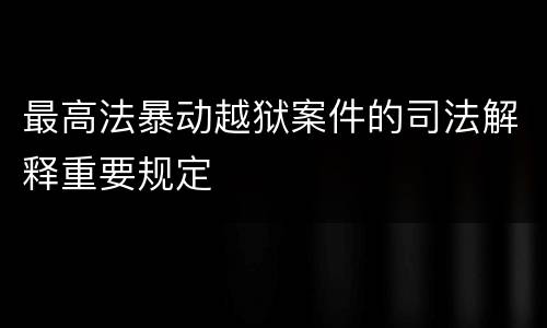 最高法暴动越狱案件的司法解释重要规定