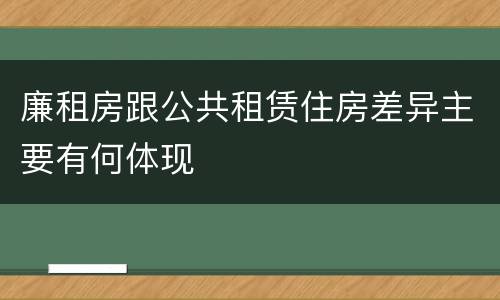 廉租房跟公共租赁住房差异主要有何体现