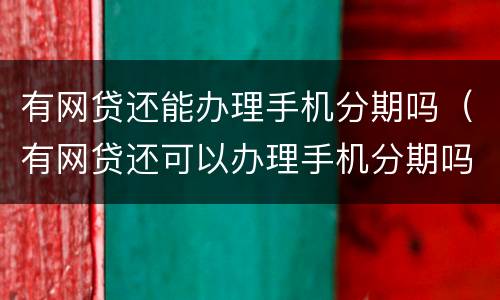 有网贷还能办理手机分期吗（有网贷还可以办理手机分期吗）