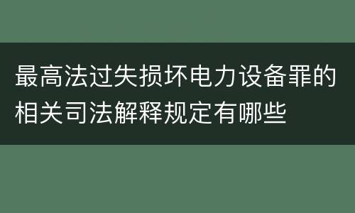 最高法过失损坏电力设备罪的相关司法解释规定有哪些